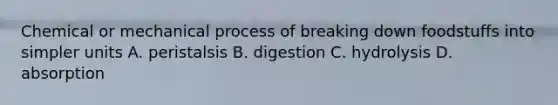 Chemical or mechanical process of breaking down foodstuffs into simpler units A. peristalsis B. digestion C. hydrolysis D. absorption