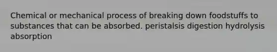 Chemical or mechanical process of breaking down foodstuffs to substances that can be absorbed. peristalsis digestion hydrolysis absorption