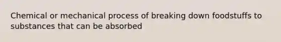 Chemical or mechanical process of breaking down foodstuffs to substances that can be absorbed