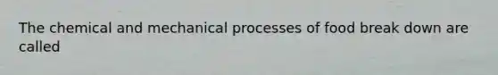 The chemical and mechanical processes of food break down are called