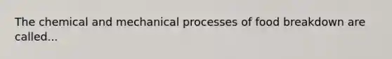 The chemical and mechanical processes of food breakdown are called...