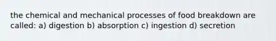 the chemical and mechanical processes of food breakdown are called: a) digestion b) absorption c) ingestion d) secretion