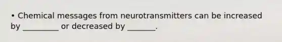 • Chemical messages from neurotransmitters can be increased by _________ or decreased by _______.