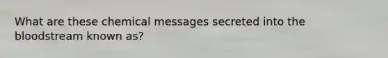 What are these chemical messages secreted into the bloodstream known as?