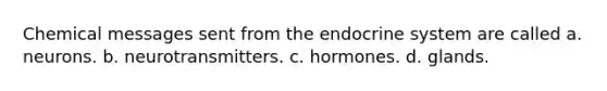 Chemical messages sent from the endocrine system are called a. neurons. b. neurotransmitters. c. hormones. d. glands.