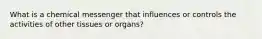 What is a chemical messenger that influences or controls the activities of other tissues or organs?