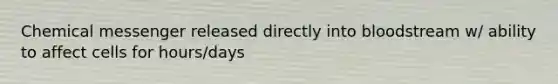 Chemical messenger released directly into bloodstream w/ ability to affect cells for hours/days