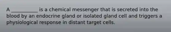 A ___________ is a chemical messenger that is secreted into the blood by an endocrine gland or isolated gland cell and triggers a physiological response in distant target cells.