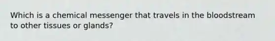 Which is a chemical messenger that travels in the bloodstream to other tissues or glands?