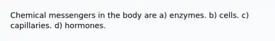 Chemical messengers in the body are a) enzymes. b) cells. c) capillaries. d) hormones.
