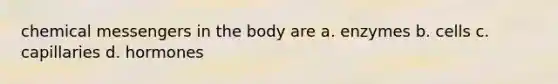 chemical messengers in the body are a. enzymes b. cells c. capillaries d. hormones