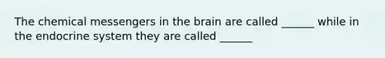 The chemical messengers in the brain are called ______ while in the endocrine system they are called ______