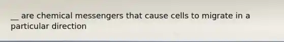 __ are chemical messengers that cause cells to migrate in a particular direction