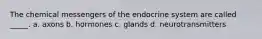 The chemical messengers of the endocrine system are called _____. a. axons b. hormones c. glands d. neurotransmitters