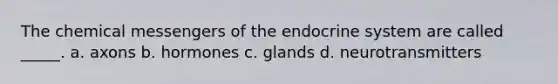 The chemical messengers of the endocrine system are called _____. a. axons b. hormones c. glands d. neurotransmitters