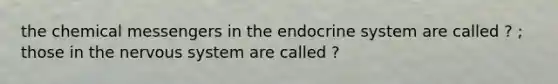 the chemical messengers in the endocrine system are called ? ; those in the nervous system are called ?