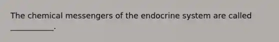 The chemical messengers of the endocrine system are called ___________.