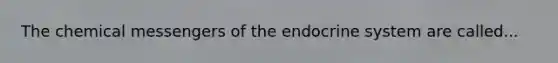 The chemical messengers of the endocrine system are called...