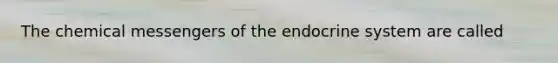 The chemical messengers of the endocrine system are called