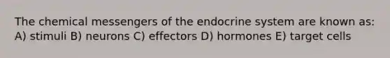 The chemical messengers of the endocrine system are known as: A) stimuli B) neurons C) effectors D) hormones E) target cells