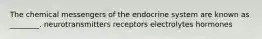 The chemical messengers of the endocrine system are known as ________. neurotransmitters receptors electrolytes hormones