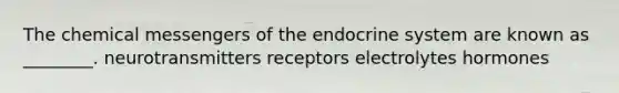 The chemical messengers of the endocrine system are known as ________. neurotransmitters receptors electrolytes hormones