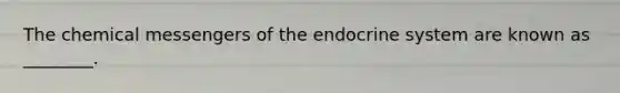 The chemical messengers of the endocrine system are known as ________.