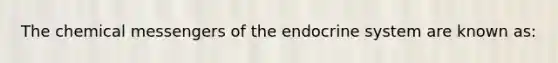 The chemical messengers of the endocrine system are known as: