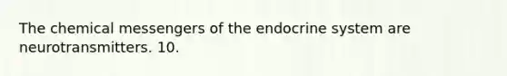 The chemical messengers of the endocrine system are neurotransmitters. 10.