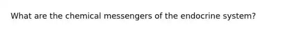 What are the chemical messengers of the endocrine system?