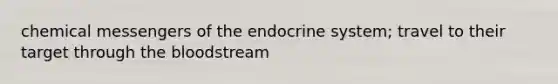 chemical messengers of the endocrine system; travel to their target through the bloodstream