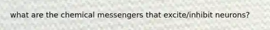 what are the chemical messengers that excite/inhibit neurons?