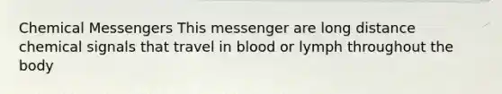 Chemical Messengers This messenger are long distance chemical signals that travel in blood or lymph throughout the body