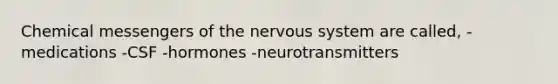 Chemical messengers of the nervous system are called, -medications -CSF -hormones -neurotransmitters