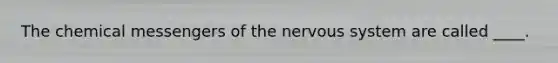 ​The chemical messengers of the nervous system are called ____.