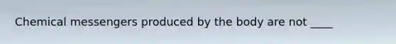 Chemical messengers produced by the body are not ____