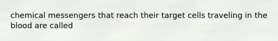 chemical messengers that reach their target cells traveling in the blood are called
