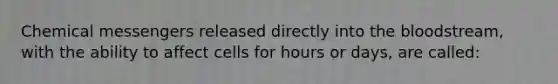 Chemical messengers released directly into <a href='https://www.questionai.com/knowledge/k7oXMfj7lk-the-blood' class='anchor-knowledge'>the blood</a>stream, with the ability to affect cells for hours or days, are called:
