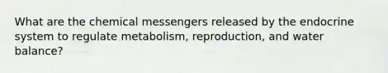 What are the chemical messengers released by the endocrine system to regulate metabolism, reproduction, and water balance?