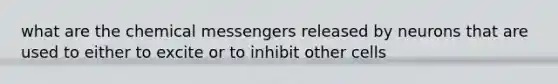 what are the chemical messengers released by neurons that are used to either to excite or to inhibit other cells