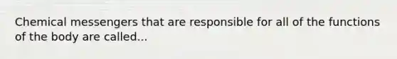 Chemical messengers that are responsible for all of the functions of the body are called...