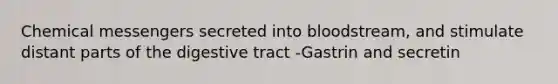 Chemical messengers secreted into bloodstream, and stimulate distant parts of the digestive tract -Gastrin and secretin