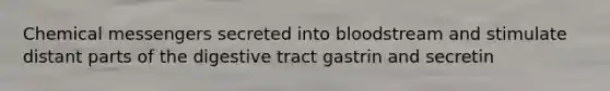 Chemical messengers secreted into bloodstream and stimulate distant parts of the digestive tract gastrin and secretin