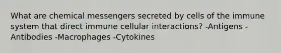 What are chemical messengers secreted by <a href='https://www.questionai.com/knowledge/kEGzZ28NfR-cells-of-the-immune-system' class='anchor-knowledge'>cells of the immune system</a> that direct immune cellular interactions? -Antigens -Antibodies -Macrophages -Cytokines