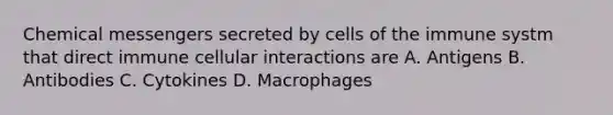 Chemical messengers secreted by cells of the immune systm that direct immune cellular interactions are A. Antigens B. Antibodies C. Cytokines D. Macrophages