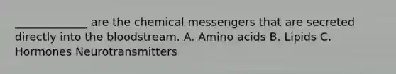 _____________ are the chemical messengers that are secreted directly into the bloodstream. A. Amino acids B. Lipids C. Hormones Neurotransmitters