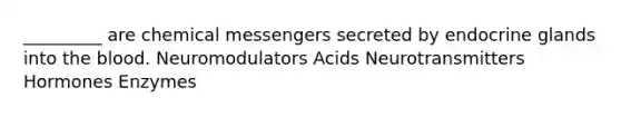 _________ are chemical messengers secreted by endocrine glands into the blood. Neuromodulators Acids Neurotransmitters Hormones Enzymes