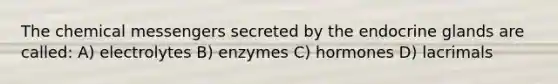 The chemical messengers secreted by the endocrine glands are called: A) electrolytes B) enzymes C) hormones D) lacrimals