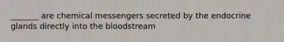 _______ are chemical messengers secreted by the endocrine glands directly into the bloodstream