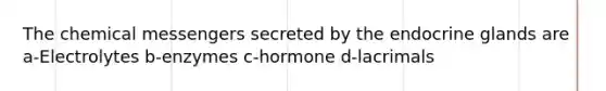 The chemical messengers secreted by the endocrine glands are a-Electrolytes b-enzymes c-hormone d-lacrimals